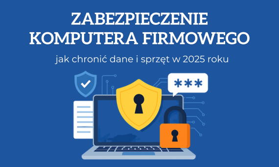 Jak zabezpieczyć komputer firmowy? Praktyczny poradnik bezpieczeństwa IT